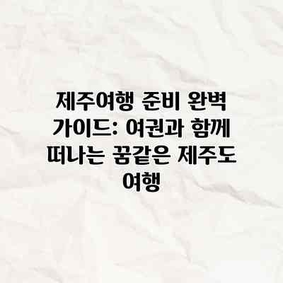제주여행 준비 완벽 가이드: 여권과 함께 떠나는 꿈같은 제주도 여행 제주여행 준비 완벽 가이드: 여권과 함께 떠나는 꿈같은 제주도 여행