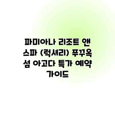 파미아나 리조트 앤 스파 (럭셔리) 푸꾸옥 섬 아고다 특가 예약 가이드 파미아나 리조트 앤 스파 (럭셔리) 푸꾸옥 섬 아고다 특가 예약 가이드