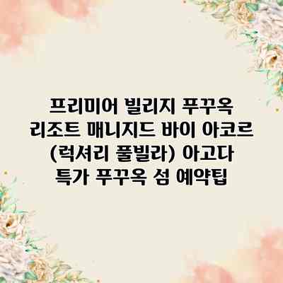 프리미어 빌리지 푸꾸옥 리조트 매니지드 바이 아코르 (럭셔리 풀빌라) 아고다 특가 푸꾸옥 섬 예약팁