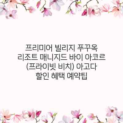 프리미어 빌리지 푸꾸옥 리조트 매니지드 바이 아코르 (프라이빗 비치) 아고다 할인 혜택 예약팁