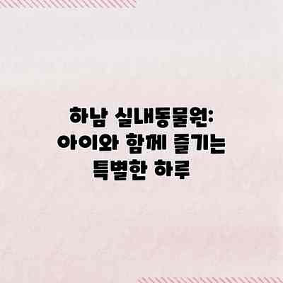 하남 실내동물원: 아이와 함께 즐기는 특별한 하루