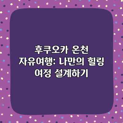 후쿠오카 온천 자유여행: 나만의 힐링 여정 설계하기