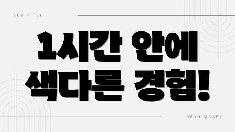 1시간 안에 색다른 경험!
