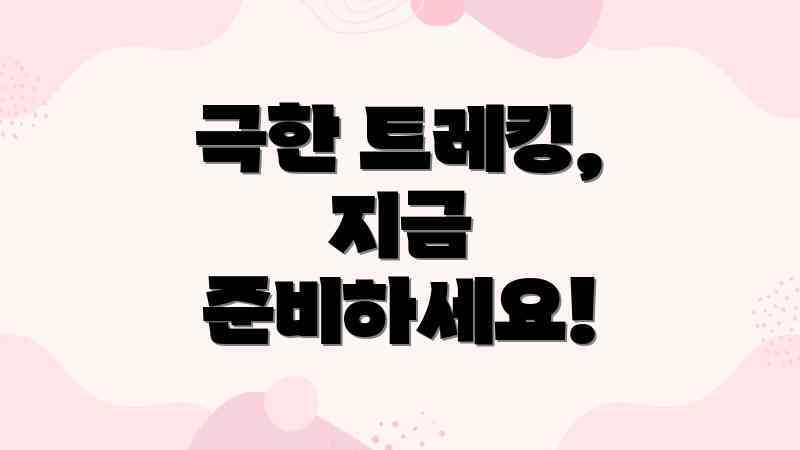 극한 트레킹, 지금 준비하세요!