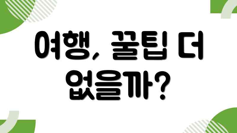여행, 꿀팁 더 없을까?