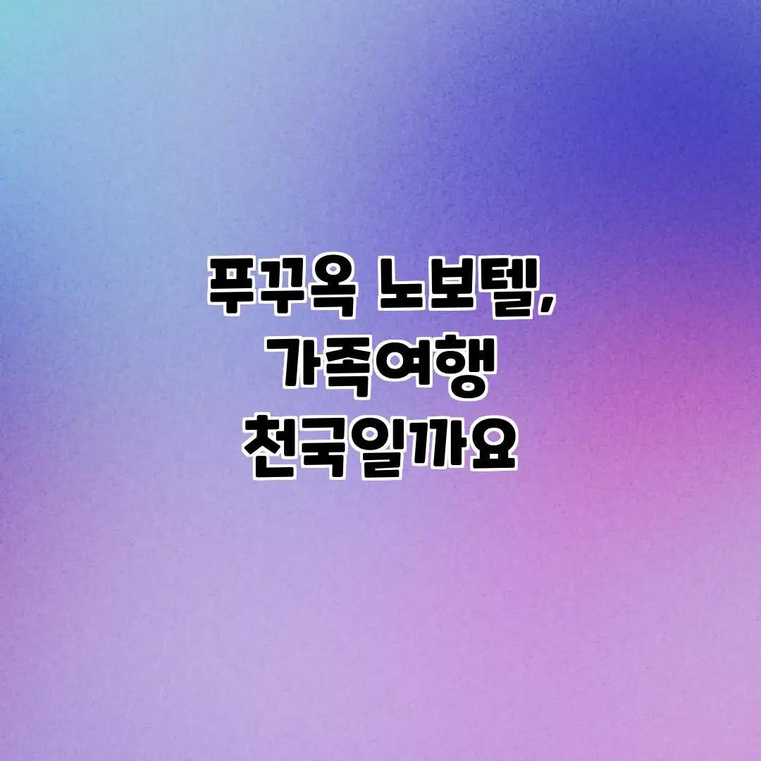 푸꾸옥 노보텔, 가족여행 천국일까요?