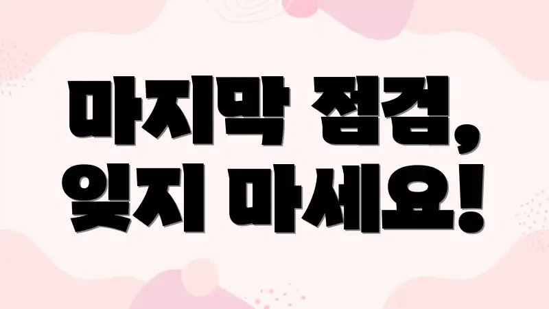 마지막 점검, 잊지 마세요!