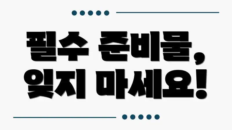 필수 준비물, 잊지 마세요!