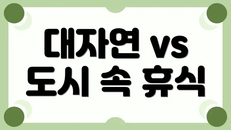 대자연 vs 도시 속 휴식