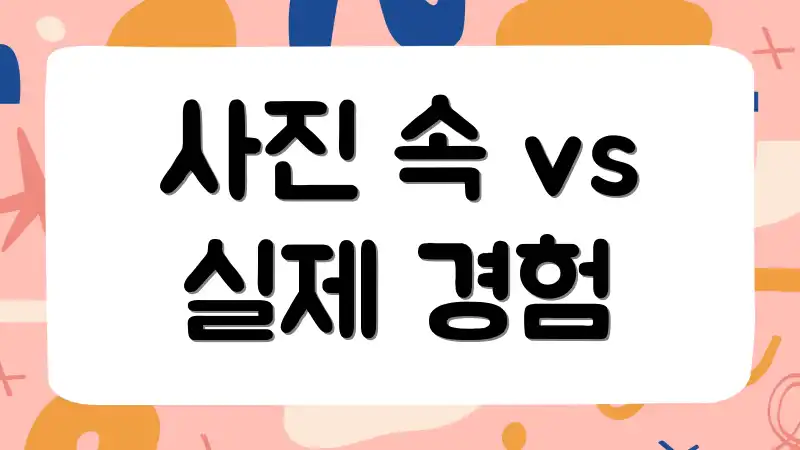 사진 속 vs 실제 경험