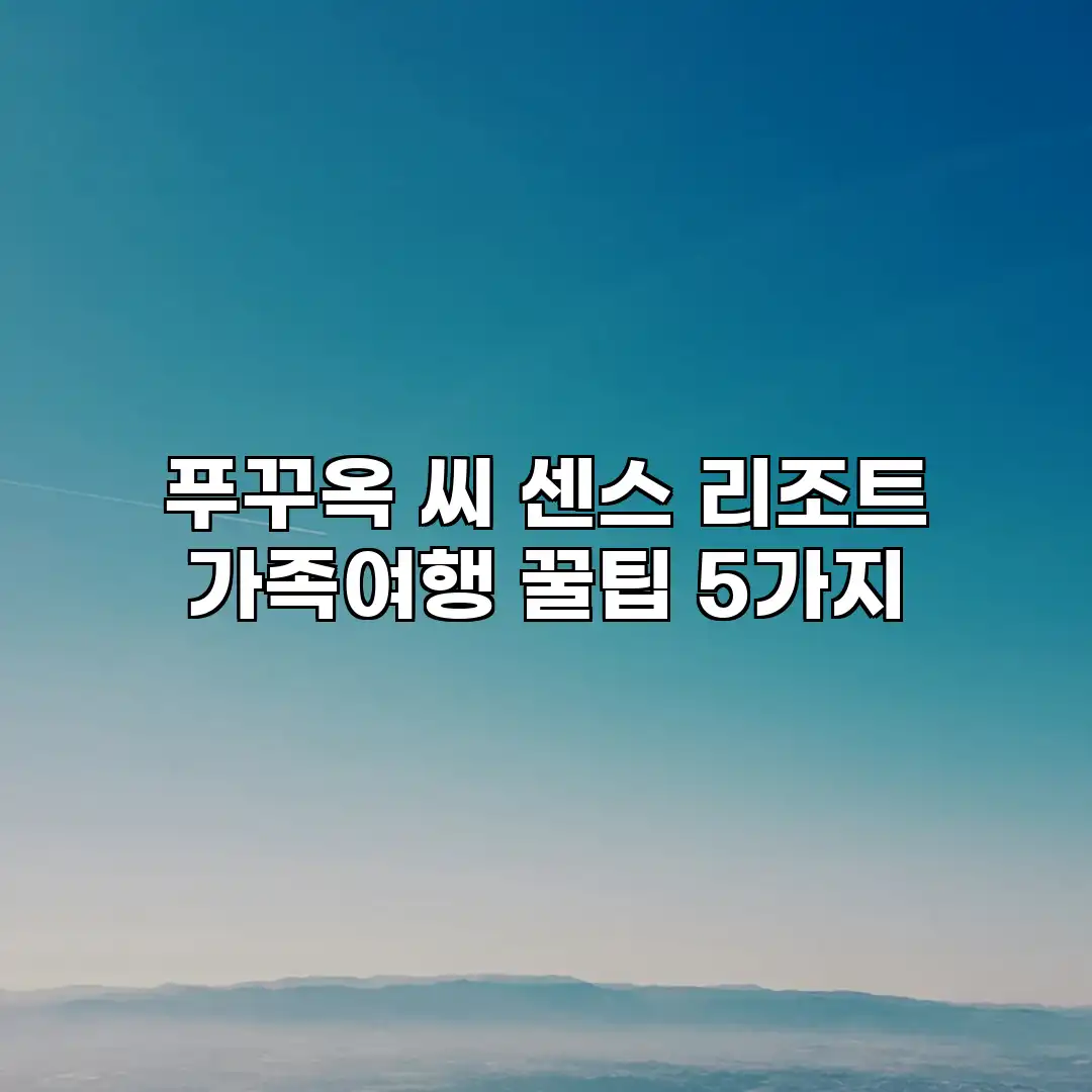 푸꾸옥 씨 센스 리조트: 가족여행 꿀팁 5가지
